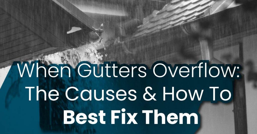 When Gutters Overflow: The Causes & How To Best Fix Them