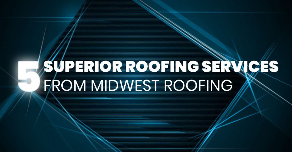 5 Superior Roofing Services From Midwest Roofing