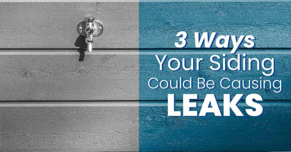 3 Ways Your Siding Could Be Causing Leaks