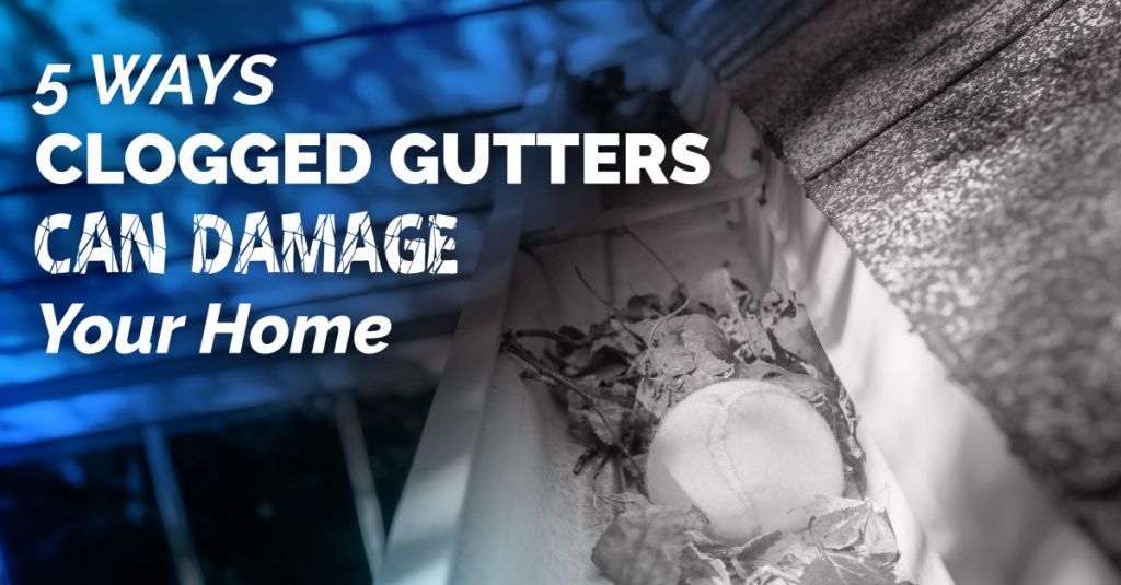 5 Ways Clogged Gutters Can Damage Your Home